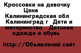 Кроссовки на девочку › Цена ­ 500 - Калининградская обл., Калининград г. Дети и материнство » Детская одежда и обувь   